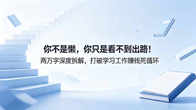 付费文章：你不是懒，你只是看不到出路！两万字深度拆解，打破学习工作赚钱死循环 - 项目资源网