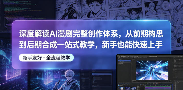 深度解读AI漫剧完整创作体系，从前期构思到后期合成一站式教学，新手也能快速上手 - 项目资源网