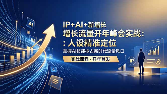 IP+AI+新增长 流量开年 峰会实战：人设精准定位 掌握AI技能抢占新时代流量风口 - 项目资源网