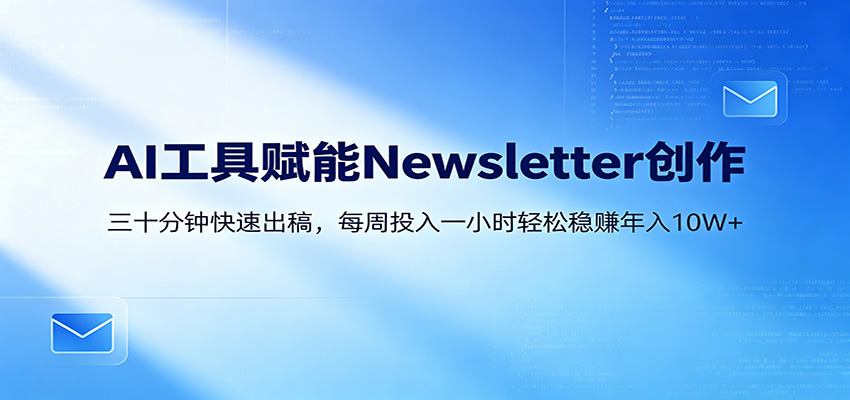 AI赋能Newsletter变现课：30分钟出内容，每周1小时年入10W+ - 项目资源网