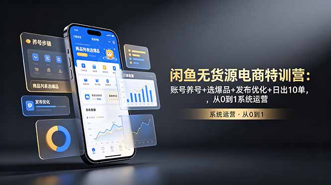 闲鱼无货源电商特训营：账号养号+选爆品+发布优化+日出10单，从0到1系统运营 - 项目资源网