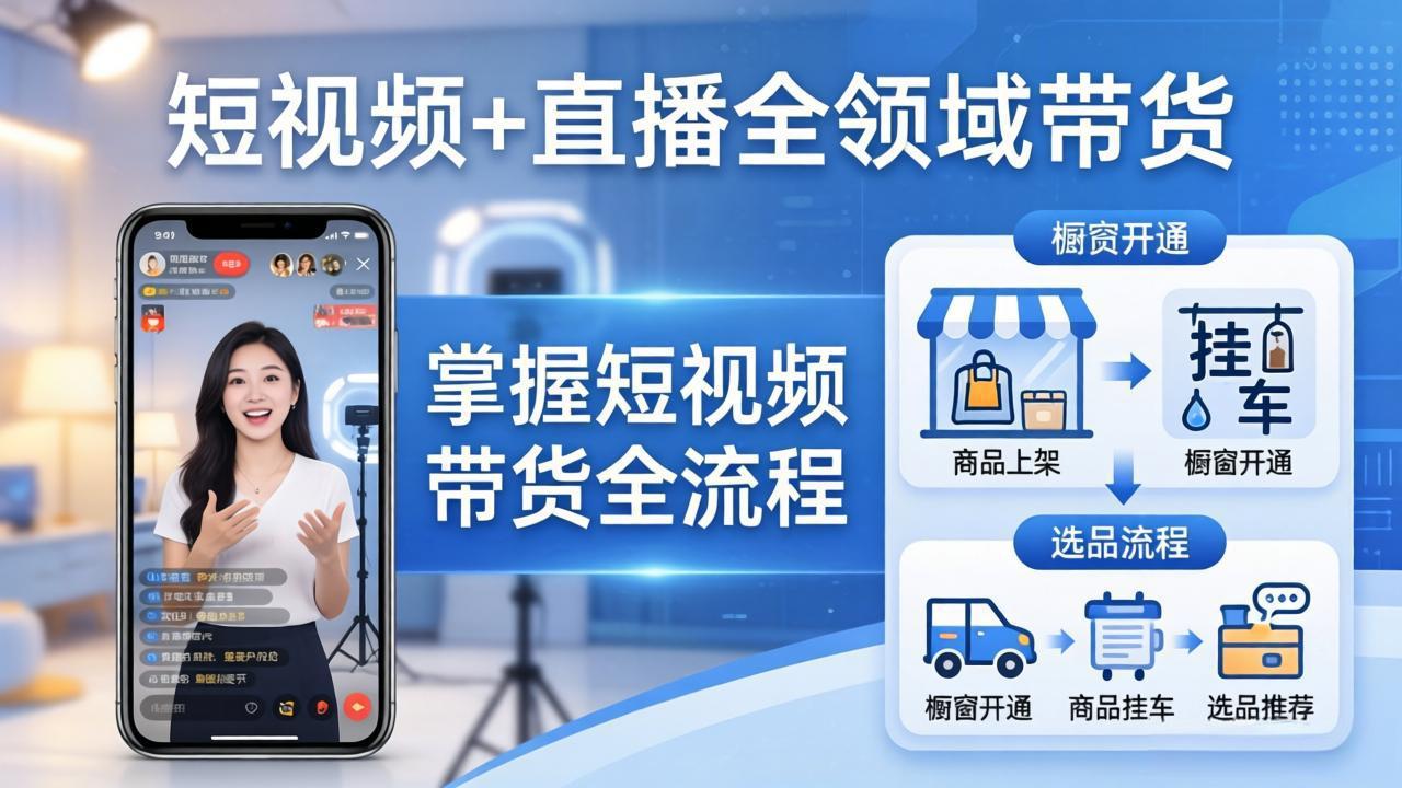 短视频+直播全领域带货：掌握橱窗开通、挂车、选品、爆款文案改编等短视频带货全流程 - 项目资源网