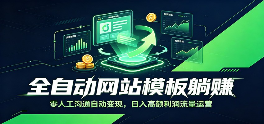 全自动网站模板躺赚：零人工沟通自动变现，日入高额利润流量运营 - 项目资源网