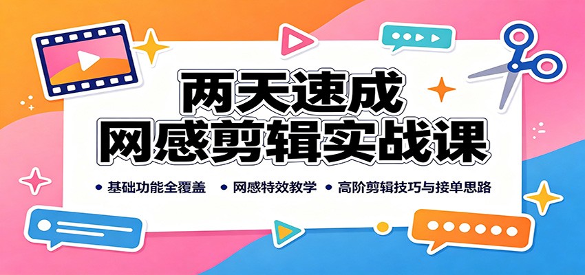 两天速成网感剪辑实战课：基础功能全覆盖，网感特效教学，高阶剪辑技巧与接单思路 - 项目资源网