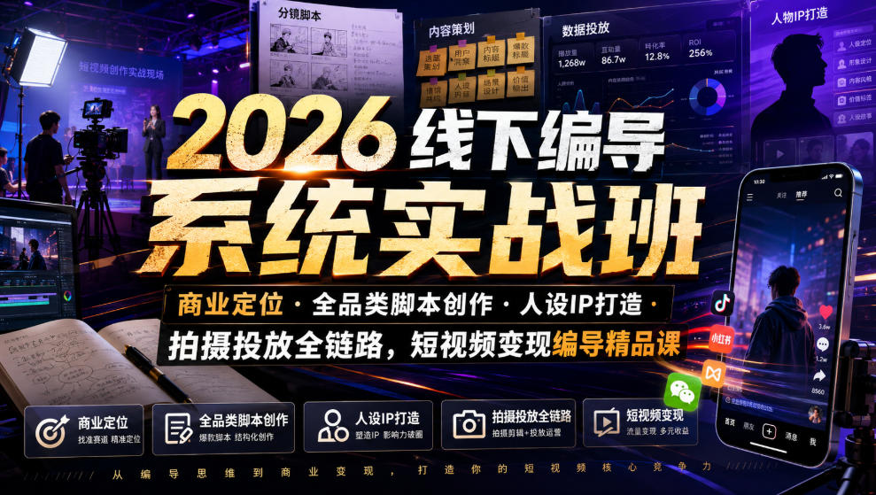 2026线下编导系统实战班｜商业定位・全品类脚本创作・人设IP打造・拍摄投放全链路，短视频变现编导精品课 - 项目资源网