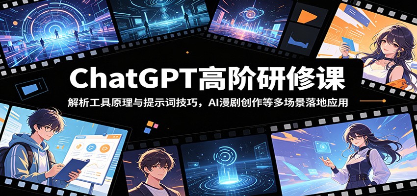 ChatGPT高阶研修课：解析工具原理与提示词技巧，AI漫剧创作等多场景落地应用 - 项目资源网
