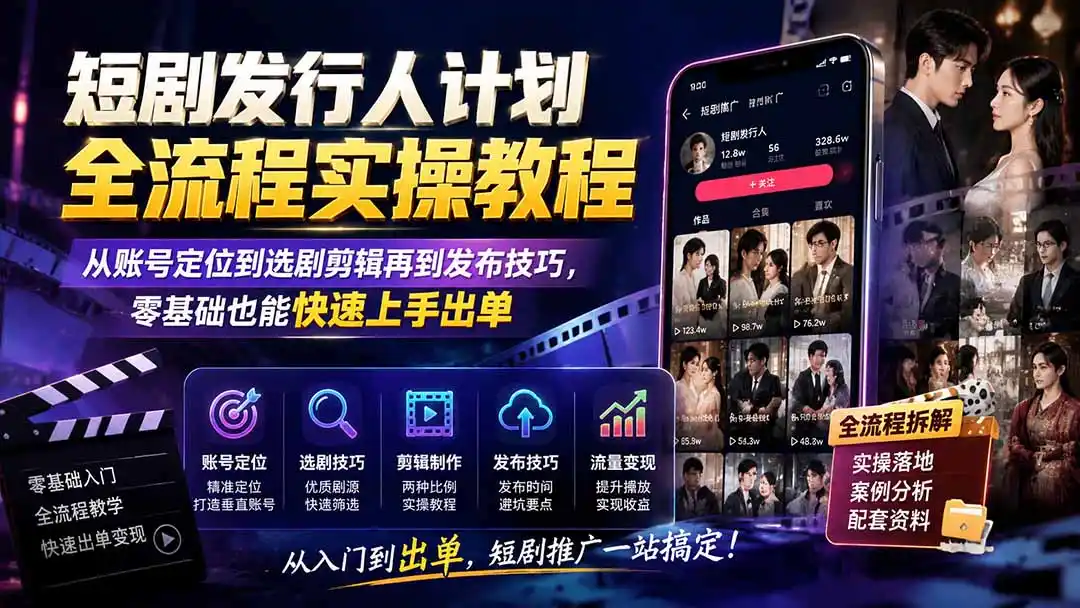 短剧发行人计划全流程实操教程；从账号定位到选剧剪辑再到发布技巧，零基础也能快速上手出单 - 项目资源网