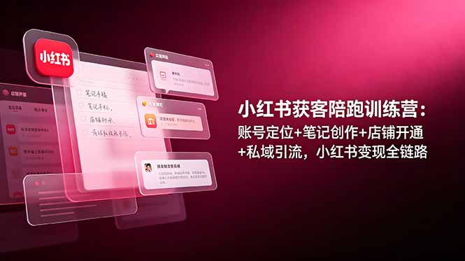 小红书获客陪跑训练营：账号定位+笔记创作+店铺开通+私域引流，小红书变现全链路 - 项目资源网