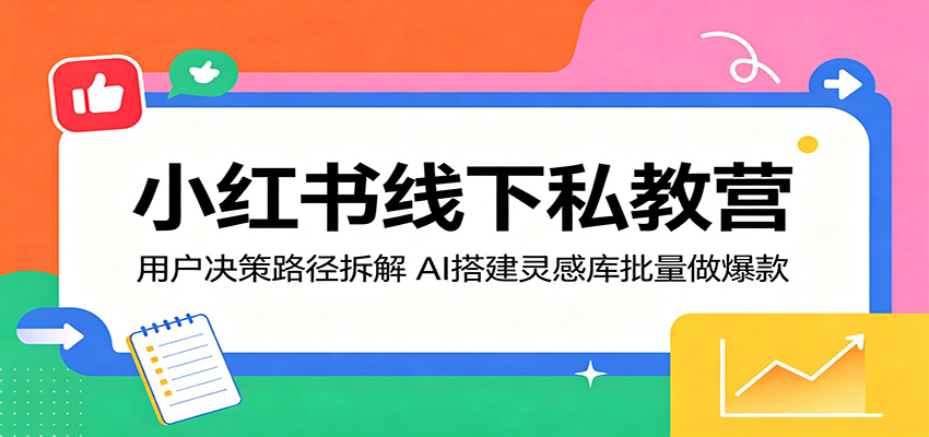 小红书线下私教营：用户决策路径拆解，AI搭建灵感库批量做爆款 - 项目资源网