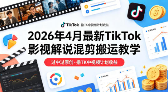 26年4月最新TikTok影视解说混剪搬运教学，过中过原创，撸TK中视频计划收益 - 项目资源网
