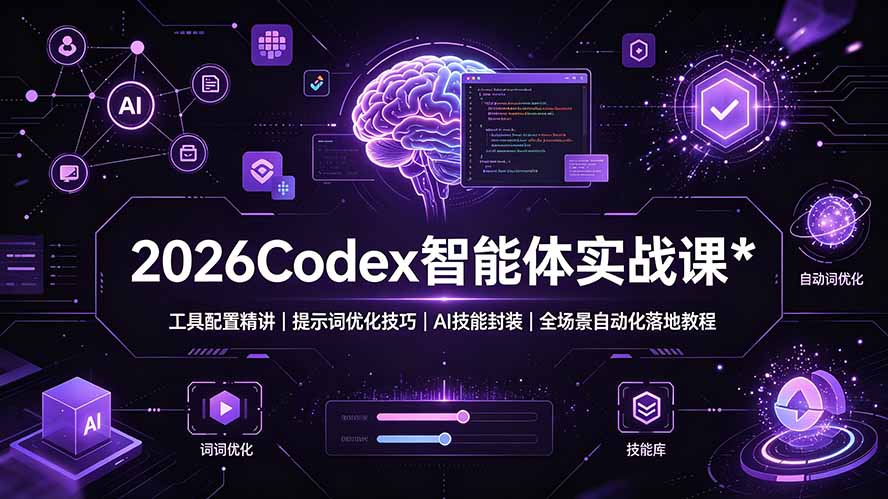 2026Codex 智能体实战课：工具配置精讲｜提示词优化技巧｜AI 技能封装｜全场景自动化落地教程 - 项目资源网