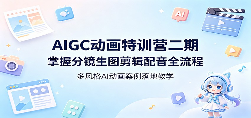 AIGC动画特训营二期：掌握分镜生图剪辑配音全流程，多风格AI动画案例落地教学 - 项目资源网