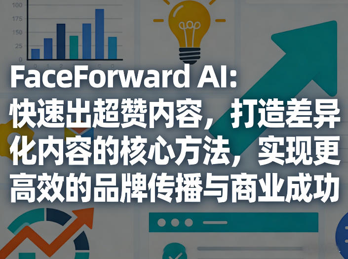FaceForward AI：快速出超赞内容，打造差异化内容的核心方法，实现更高效的品牌传播与商业成功 - 项目资源网
