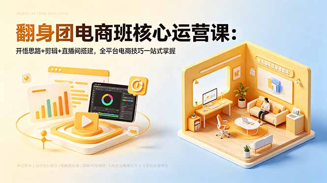 翻身团电商班核心运营课：开悟思路+剪辑+直播间搭建，全平台电商技巧一站式掌握 - 项目资源网