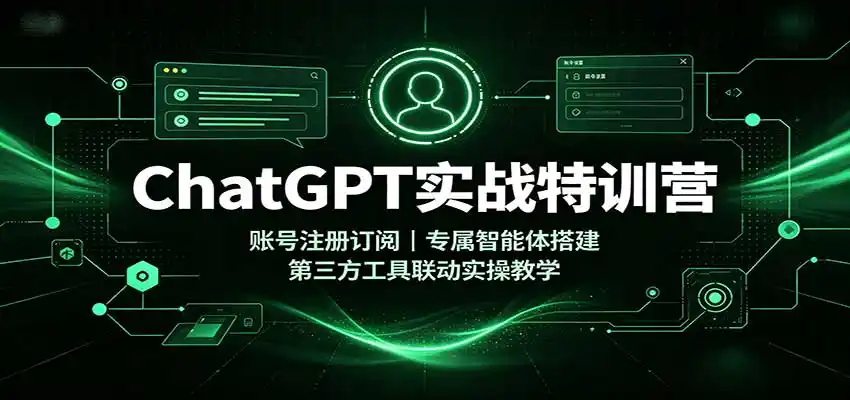 ChatGPT实战特训营：账号注册订阅，专属智能体搭建，第三方工具联动实操教学 - 项目资源网