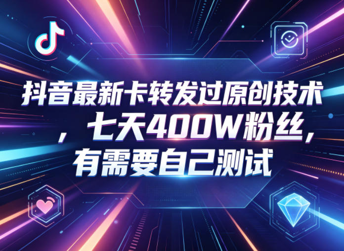 抖音最新卡转发过原创技术，七天400W粉丝，有需要自己测试 - 项目资源网