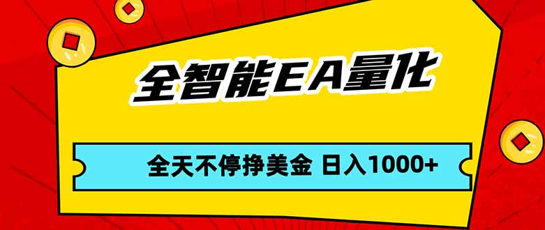 全智能EA量化，全天不间断挣美金，，小白轻松操作，日入1000+ - 项目资源网