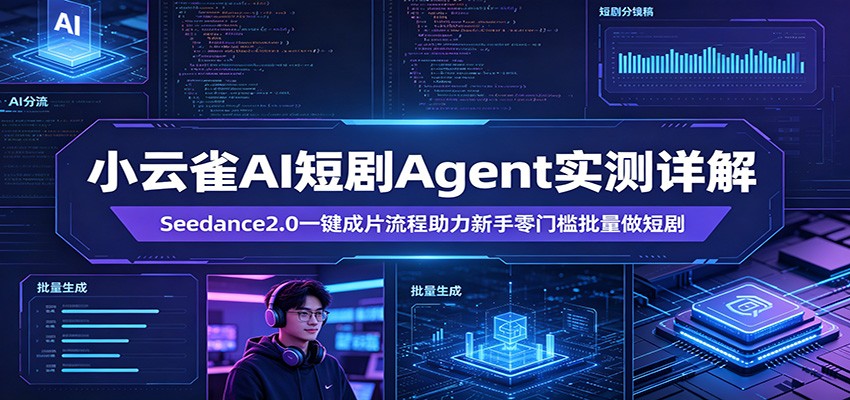 小云雀AI短剧Agent实测详解：Seedance2.0一键成片流程助力新手零门槛批量做短剧 - 项目资源网