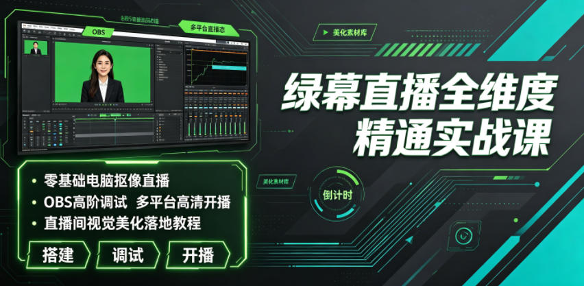 绿幕直播全维度精通实战课｜零基础电脑抠像直播、OBS高阶调试、多平台高清开播、直播间视觉美化落地教程 - 项目资源网