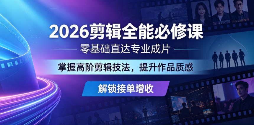 2026剪辑全能必修课，零基础直达专业成片，掌握高阶剪辑技法，提升作品质感解锁接单增收 - 项目资源网