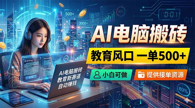 AI电脑搬砖，教育风口一单500+，小白可做，提供接单资源 - 项目资源网