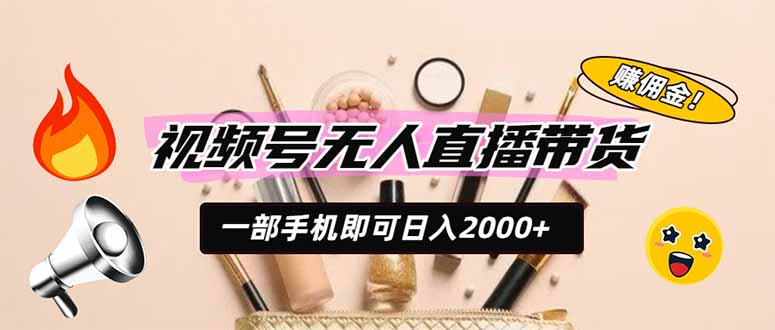 视频号无人直播带货，一部手机即可日入2000+，躺赚商家CPS佣金 - 项目资源网