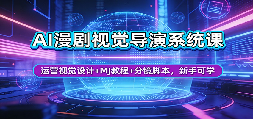 AI漫剧视觉导演系统课：运营视觉设计+MJ教程+分镜脚本，新手可学 - 项目资源网
