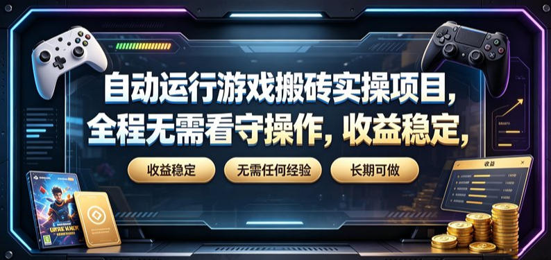 自动运行游戏搬砖实操项目，全程无需看守操作，收益稳定，无需任何经验，长期可做【揭秘】 - 项目资源网
