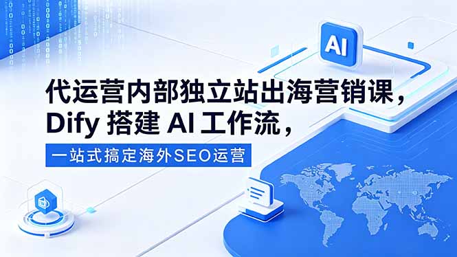 代运营内部独立站出海营销课，Dify搭建AI工作流，一站式搞定海外SEO运营 - 项目资源网