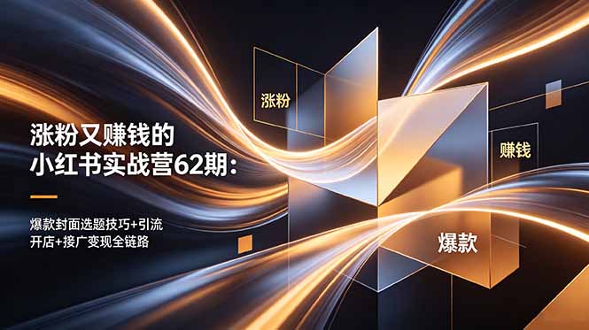 涨粉又赚钱的小红书实战营62期：爆款封面选题技巧+引流开店+接广变现全链路 - 项目资源网