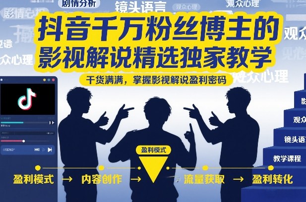 抖音千万粉丝博主的影视解说精选独家教学，干货满满，掌握影视解说盈利密码(更新) - 项目资源网