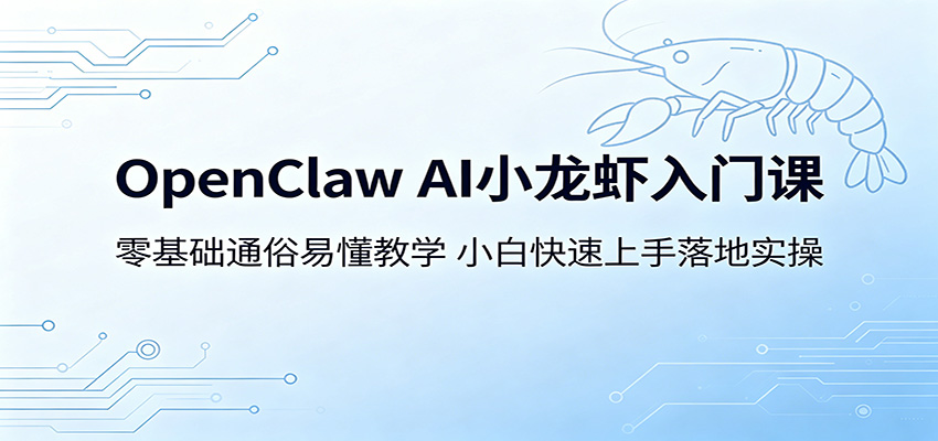 OpenClaw AI小龙虾入门课：零基础通俗易懂教学，小白快速上手落地实操 - 项目资源网