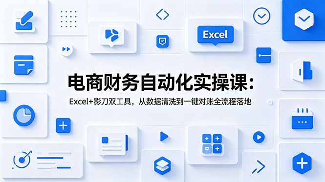 电商财务自动化实操课：Excel+影刀双工具，从数据清洗到一键对账全流程落地 - 项目资源网
