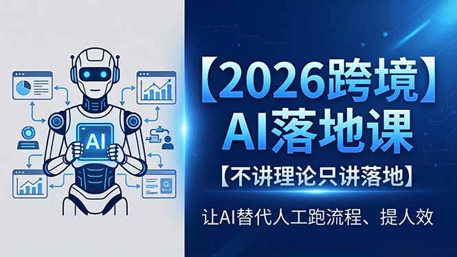 2026跨境AI落地课，不讲理论只讲落地，让AI替代人工跑流程、提人效 - 项目资源网