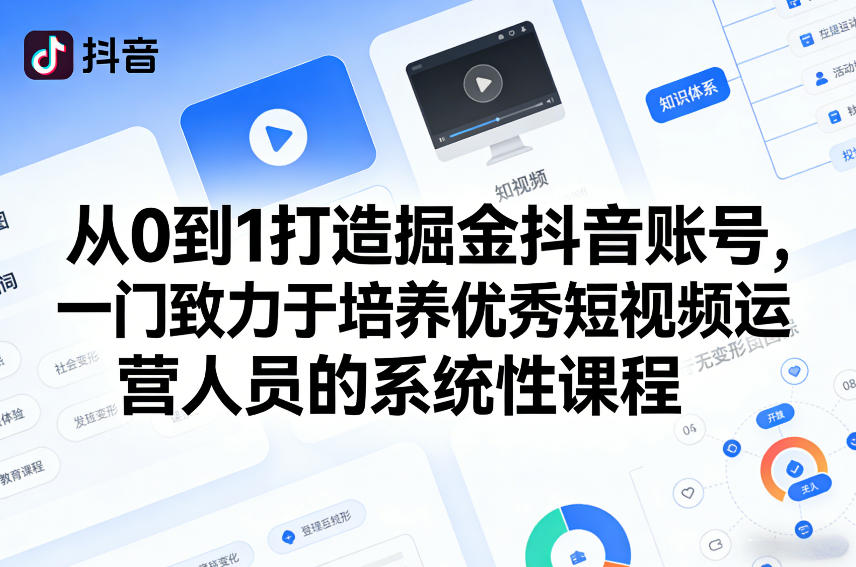 从0到1打造掘金抖音账号，一门致力于培养优秀短视频运营人员的系统性课程 - 项目资源网