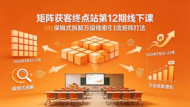 矩阵获客终点站第12期线下课 2026年5月22-23号 保姆式拆解万级线索引流矩阵打法 - 项目资源网