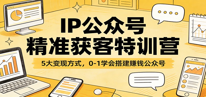 IP公众号精准获客特训营：5大变现方式，0-1学会搭建赚钱公众号 - 项目资源网