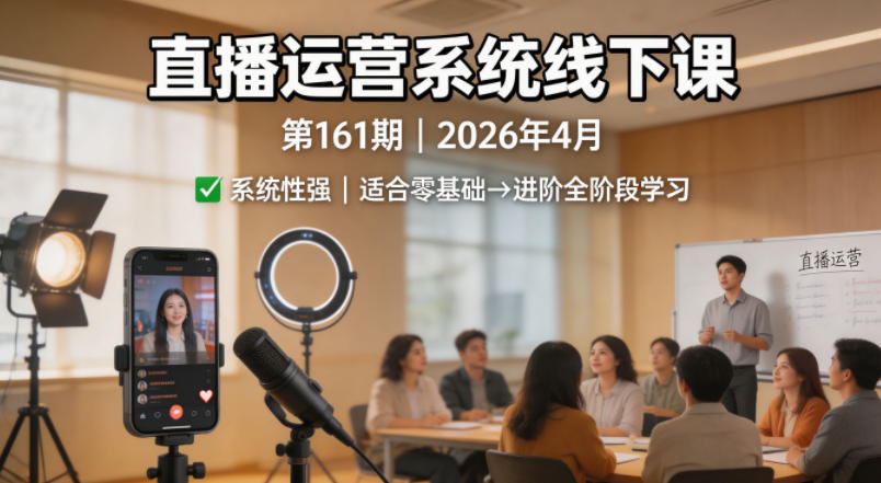 直播运营系统线下课第161期2026年4月，系统性强，适合零基础到进阶学习【录音+文档】 - 项目资源网