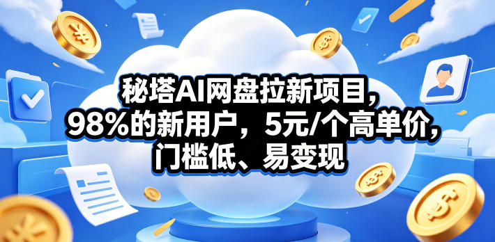秘塔AI网盘拉新项目，98％的新用户，5元/个高单价，门槛低、易变现 - 项目资源网