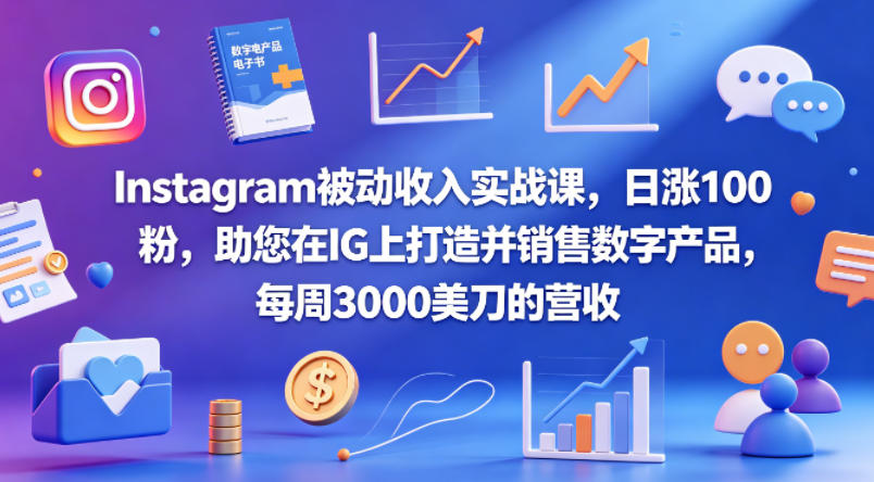 Instagram被动收入实战课，日涨100粉，助您在IG上打造并销售数字产品，每周3000美刀的营收【原创双语字幕】 - 项目资源网