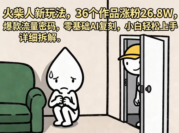 火柴人新玩法，36个作品涨粉26.8W，爆款流量密码，零基础AI复刻，小白轻松上手，详细拆解 - 项目资源网