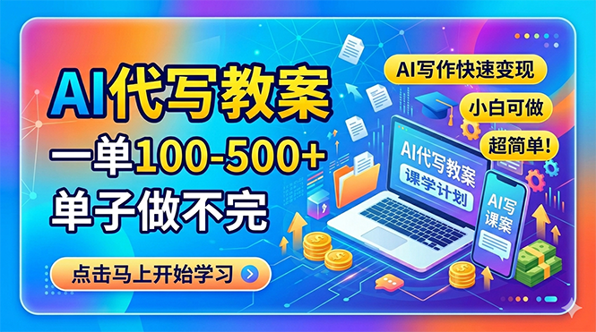 AI代写教案，一单100-500+，单子做不完，AI写作快速变现，小白可做 超简单！ - 项目资源网