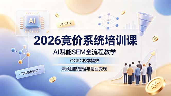 2026竞价系统培训课，AI赋能SEM全流程教学，OCPC控本提效，兼顾团队管理与副业变现 - 项目资源网
