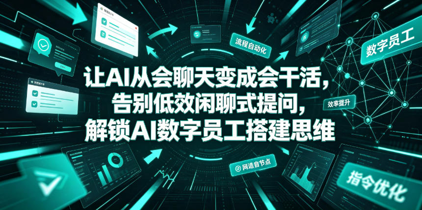 让AI从会聊天变成会干活，告别低效闲聊式提问，解锁AI数字员工搭建思维 - 项目资源网