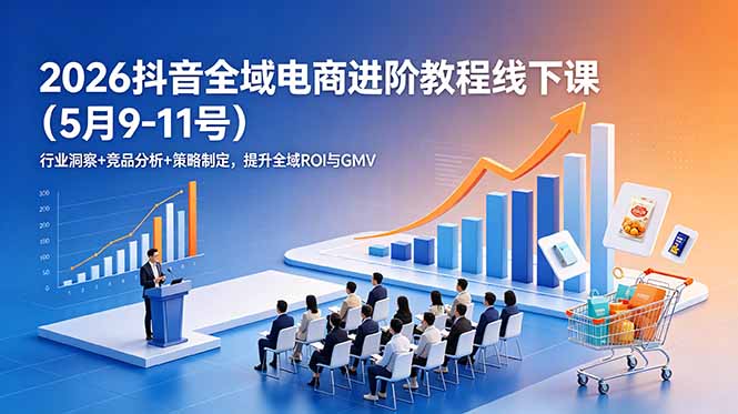 2026抖音全域电商进阶教程线下课(5月9-11号 - 项目资源网
