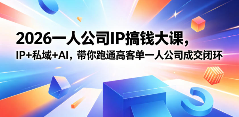 2026一人公司IP搞钱大课扬州站，IP+私域+AI，带你跑通高客单一人公司成交闭环(5.15-16-17) - 项目资源网