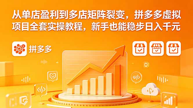 从单店盈利到多店矩阵裂变，拼多多虚拟项目全套实操教程，新手也能稳步日入千元 - 项目资源网