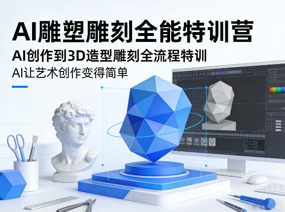 AI雕塑雕刻全能特训营，AI创作到3D造型雕刻全流程特训，AI让艺术创作变得简单 - 项目资源网