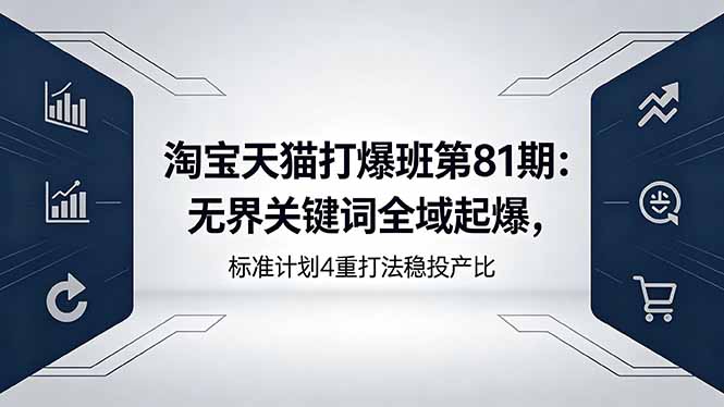 淘宝天猫打爆班第81期：无界关键词全域起爆，标准计划4重打法稳投产比 - 项目资源网