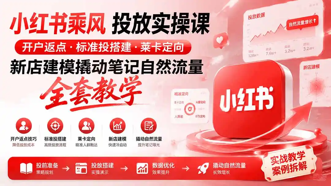 小红书乘风投放-100分钟实操课｜开户返点·标准投搭建·莱卡定向，新店建模撬动笔记自然流量全套教学 - 项目资源网